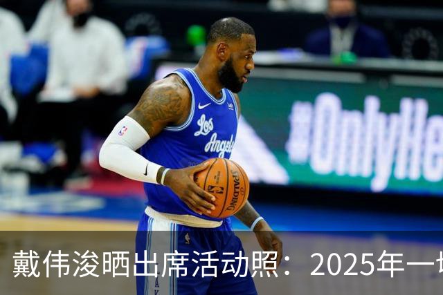 戴伟浚晒出席活动照：2025年一切顺利！