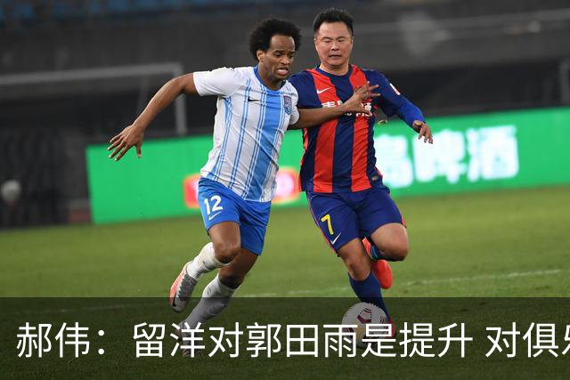 郝伟：留洋对郭田雨是提升 对俱乐部肯定是损失